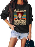 Women Long Sleeve Oh Look Another Glorious Morning Makes Me Sick Sweatshirt
